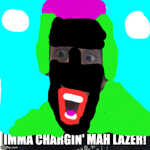 IMMA CHARGIN' MAH LAZER! | IMMA CHARGIN' MAH LAZER! | image tagged in funny | made w/ Imgflip meme maker
