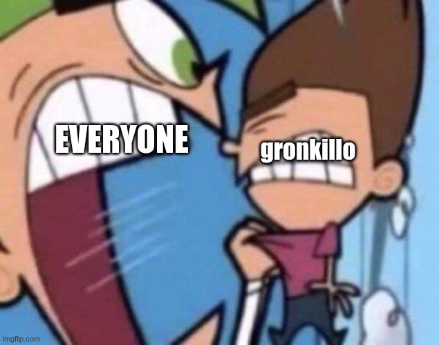 Cosmo yelling at timmy | gronkillo EVERYONE | image tagged in cosmo yelling at timmy | made w/ Imgflip meme maker