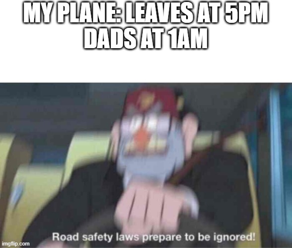 Road safety laws prepare to be ignored! | MY PLANE: LEAVES AT 5PM
DADS AT 1AM | image tagged in road safety laws prepare to be ignored,memes,funny,el pepe,ete sech | made w/ Imgflip meme maker