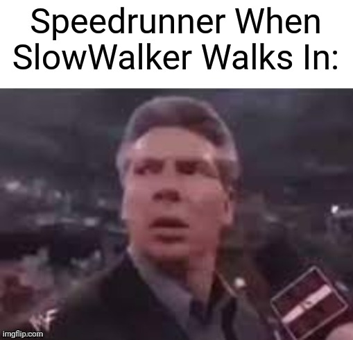 Speedrunner More Like SlowWalker | Speedrunner When SlowWalker Walks In: | image tagged in x when x walks in | made w/ Imgflip meme maker