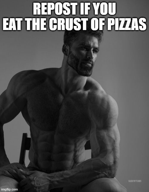 e | REPOST IF YOU EAT THE CRUST OF PIZZAS | image tagged in giga chad | made w/ Imgflip meme maker
