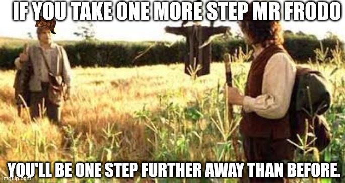 If I take one more step Mr Frodo | IF YOU TAKE ONE MORE STEP MR FRODO; YOU'LL BE ONE STEP FURTHER AWAY THAN BEFORE. | image tagged in if i take one more step mr frodo | made w/ Imgflip meme maker