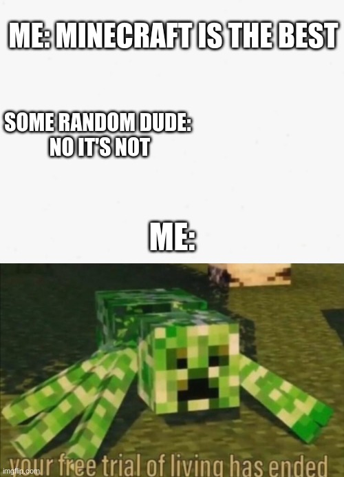 ME: MINECRAFT IS THE BEST; SOME RANDOM DUDE:
 NO IT'S NOT; ME: | image tagged in your free trial of living has ended | made w/ Imgflip meme maker