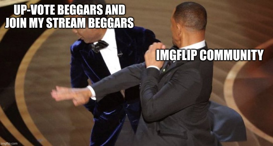 no begging. | UP-VOTE BEGGARS AND JOIN MY STREAM BEGGARS; IMGFLIP COMMUNITY | image tagged in will smith chris rock oscar s slap | made w/ Imgflip meme maker