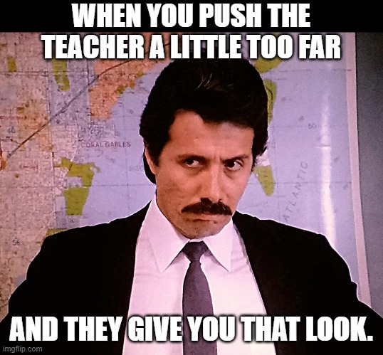 When you push the teacher... | WHEN YOU PUSH THE TEACHER A LITTLE TOO FAR; AND THEY GIVE YOU THAT LOOK. | image tagged in the look | made w/ Imgflip meme maker