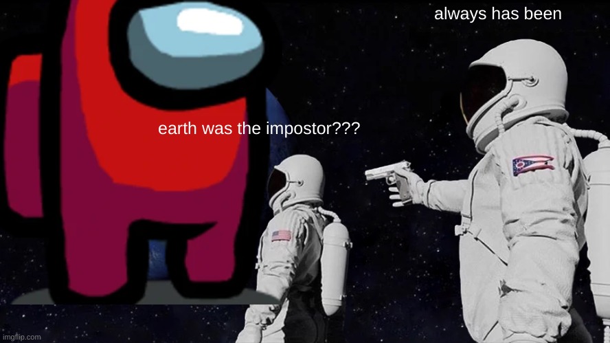 STOP POSTING ABOUT AMONG US | always has been; earth was the impostor??? | image tagged in memes,always has been | made w/ Imgflip meme maker