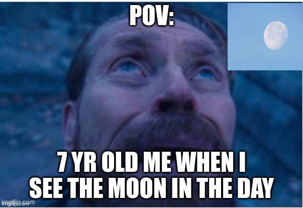 free | POV:; 7 YR OLD ME WHEN I SEE THE MOON IN THE DAY | image tagged in man | made w/ Imgflip meme maker