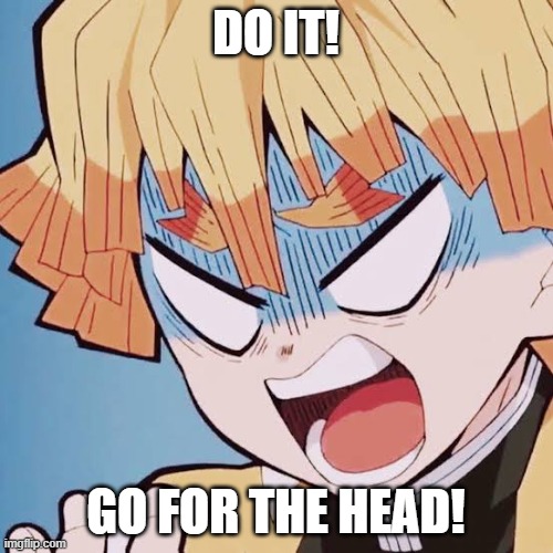 Angry Zenitsu | DO IT! GO FOR THE HEAD! | image tagged in angry zenitsu | made w/ Imgflip meme maker