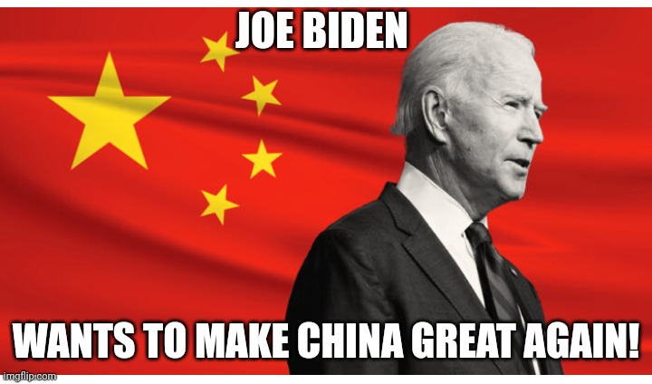 Biden wants to make China great again | JOE BIDEN; WANTS TO MAKE CHINA GREAT AGAIN! | image tagged in joe biden | made w/ Imgflip meme maker