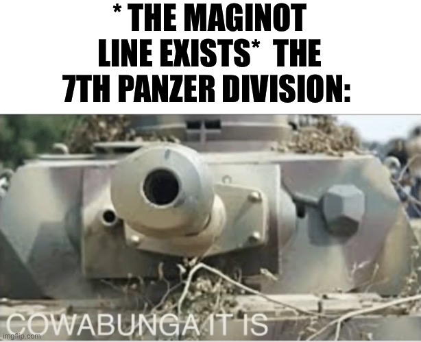 Panzer cowabunga it is | * THE MAGINOT LINE EXISTS*  THE 7TH PANZER DIVISION: | image tagged in panzer cowabunga it is | made w/ Imgflip meme maker