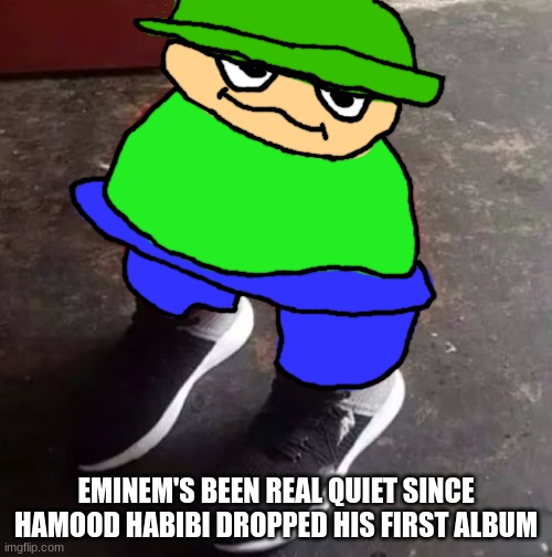 Brobgonal Drip | EMINEM'S BEEN REAL QUIET SINCE HAMOOD HABIBI DROPPED HIS FIRST ALBUM | image tagged in brobgonal drip | made w/ Imgflip meme maker