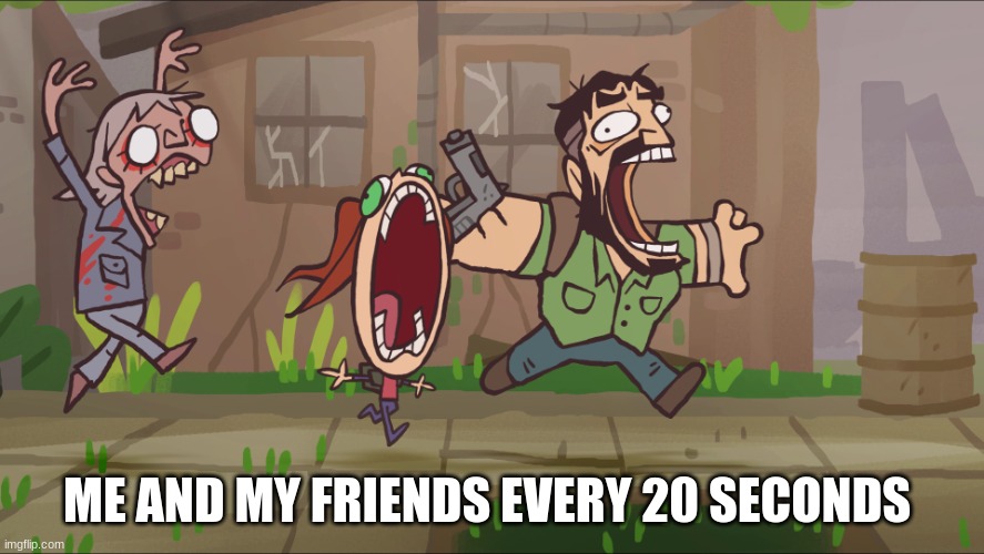 go crazy | ME AND MY FRIENDS EVERY 20 SECONDS | image tagged in runner chases joel and ellie | made w/ Imgflip meme maker