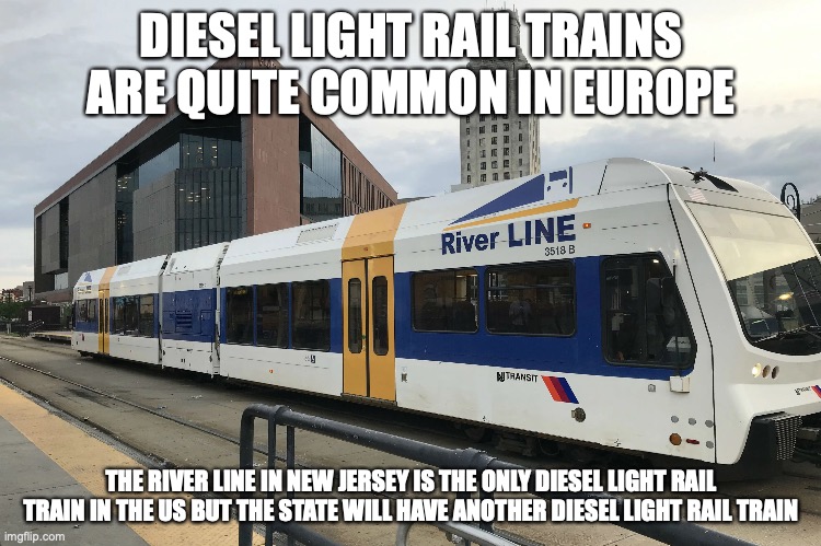 River Line |  DIESEL LIGHT RAIL TRAINS ARE QUITE COMMON IN EUROPE; THE RIVER LINE IN NEW JERSEY IS THE ONLY DIESEL LIGHT RAIL TRAIN IN THE US BUT THE STATE WILL HAVE ANOTHER DIESEL LIGHT RAIL TRAIN | image tagged in train,memes | made w/ Imgflip meme maker