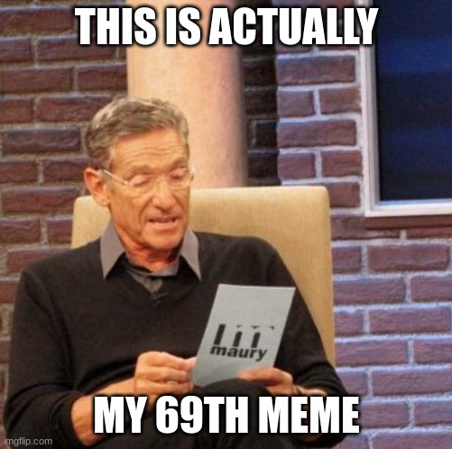 Maury Lie Detector | THIS IS ACTUALLY; MY 69TH MEME | image tagged in memes,maury lie detector | made w/ Imgflip meme maker