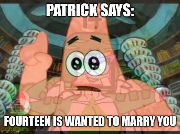 No one lmao | PATRICK SAYS:; FOURTEEN IS WANTED TO MARRY YOU | image tagged in spongebob,patrick says | made w/ Imgflip meme maker