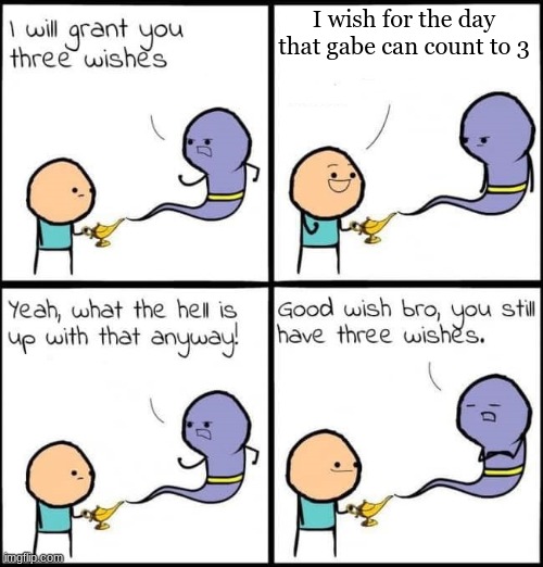 Seriously Gabe | I wish for the day that gabe can count to 3 | image tagged in i will grant you three wishes | made w/ Imgflip meme maker