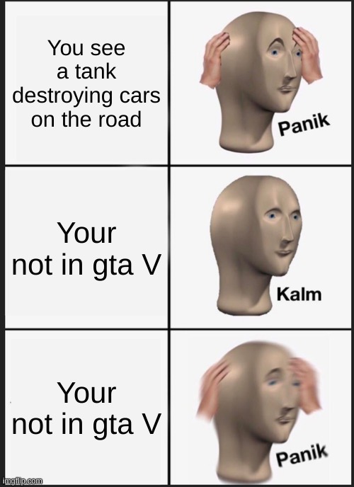 Panik Kalm Panik Meme | You see a tank destroying cars on the road; Your not in gta V; Your not in gta V | image tagged in memes,panik kalm panik | made w/ Imgflip meme maker