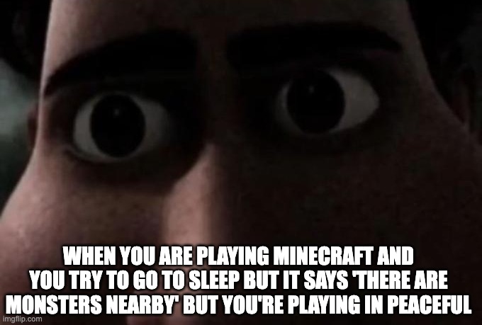 Titan stare | WHEN YOU ARE PLAYING MINECRAFT AND YOU TRY TO GO TO SLEEP BUT IT SAYS 'THERE ARE MONSTERS NEARBY' BUT YOU'RE PLAYING IN PEACEFUL | image tagged in titan stare | made w/ Imgflip meme maker