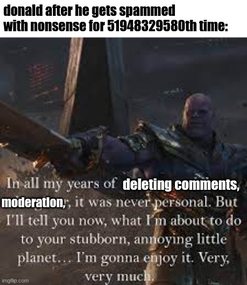 i wouldn't be surprised if he was on his last nerve | donald after he gets spammed with nonsense for 51948329580th time:; deleting comments, moderation, | made w/ Imgflip meme maker