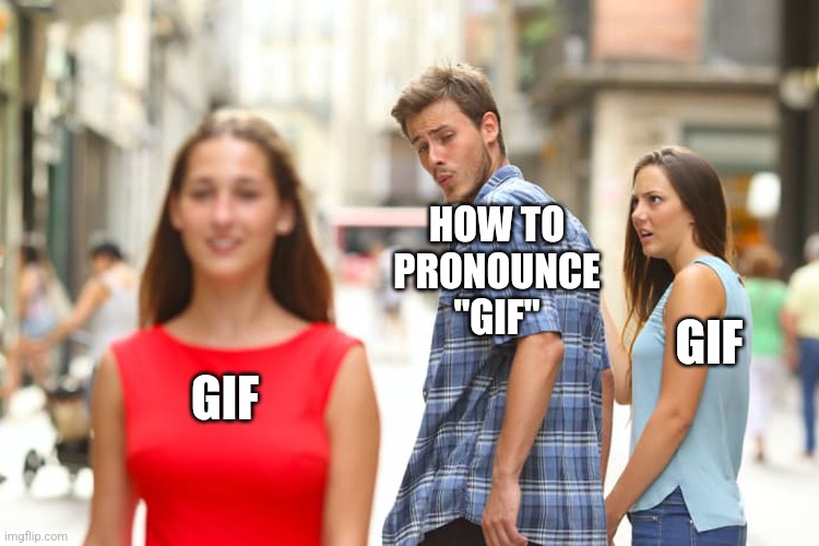 Distracted Boyfriend Meme | HOW TO PRONOUNCE "GIF"; GIF; GIF | image tagged in memes,distracted boyfriend | made w/ Imgflip meme maker
