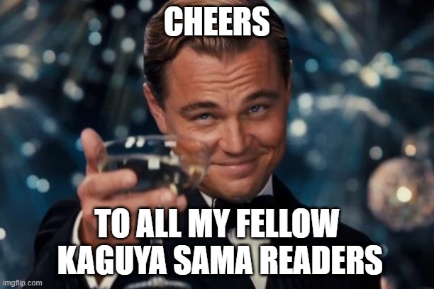 Leonardo Dicaprio Cheers | CHEERS; TO ALL MY FELLOW
 KAGUYA SAMA READERS | image tagged in memes,leonardo dicaprio cheers,kaguya,manga | made w/ Imgflip meme maker