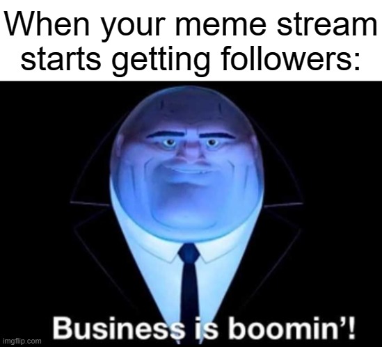 When your meme stream starts getting followers: | image tagged in business is boomin kingpin,meme stream | made w/ Imgflip meme maker