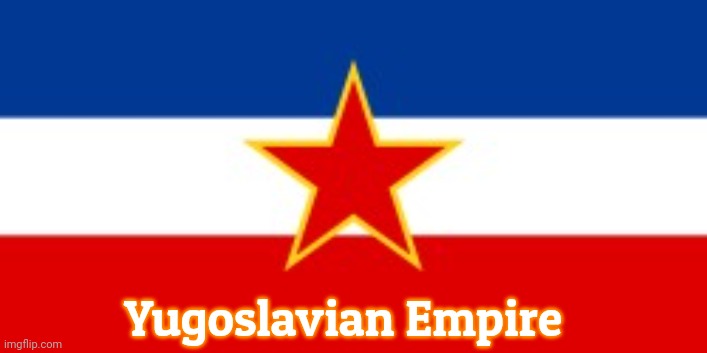 Yugoslavia Flag | Yugoslavian Empire | image tagged in yugoslavia flag,yugoslavian empire | made w/ Imgflip meme maker