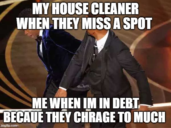 Will smith | MY HOUSE CLEANER WHEN THEY MISS A SPOT; ME WHEN IM IN DEBT BECAUE THEY CHRAGE TO MUCH | image tagged in will smith | made w/ Imgflip meme maker