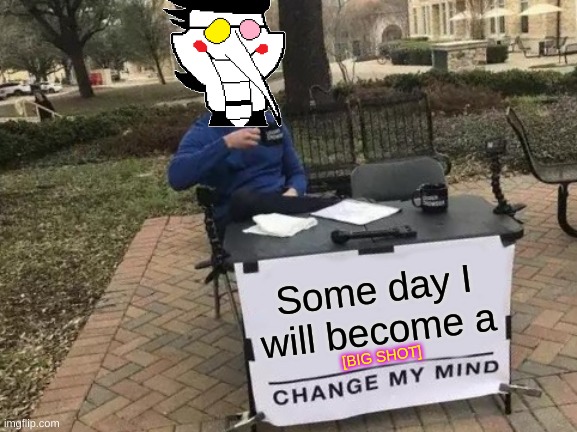 Change My Mind | Some day I will become a; [BIG SHOT] | image tagged in memes,change my mind | made w/ Imgflip meme maker