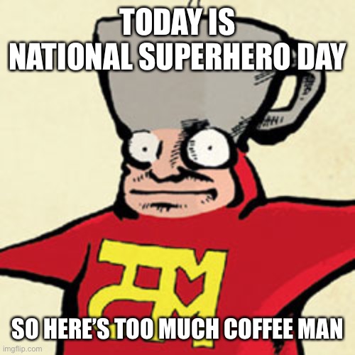 National superhero day | TODAY IS NATIONAL SUPERHERO DAY; SO HERE’S TOO MUCH COFFEE MAN | image tagged in superhero,superhero week,coffee | made w/ Imgflip meme maker
