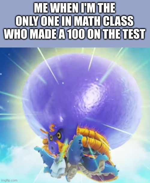 . | ME WHEN I'M THE ONLY ONE IN MATH CLASS WHO MADE A 100 ON THE TEST | image tagged in super mario odyssey | made w/ Imgflip meme maker