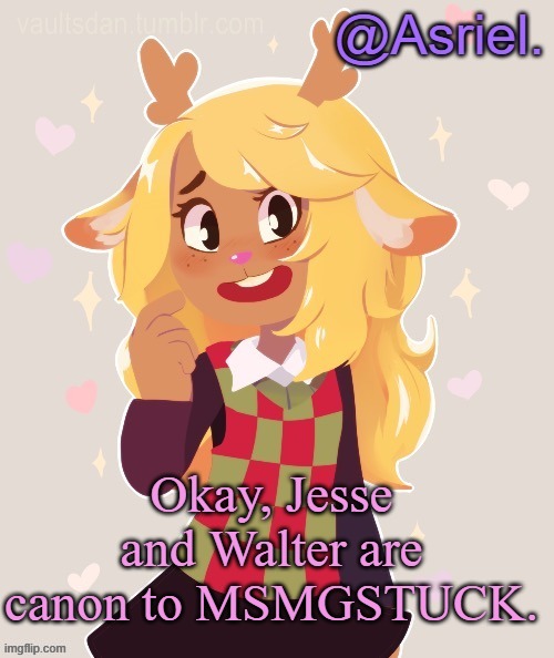 Asriel's Noelle temp (Noelle best) | Okay, Jesse and Walter are canon to MSMGSTUCK. | image tagged in asriel's noelle temp noelle best | made w/ Imgflip meme maker