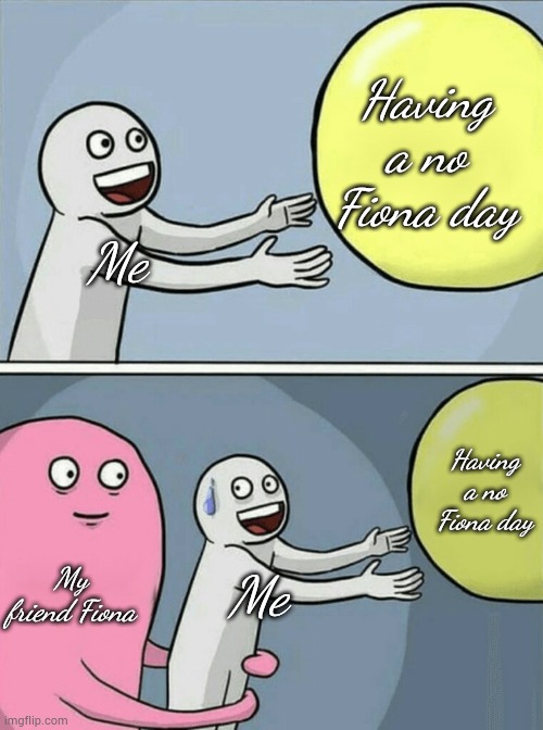 Running Away Balloon | Having a no Fiona day; Me; Having a no Fiona day; My friend Fiona; Me | image tagged in memes,running away balloon | made w/ Imgflip meme maker