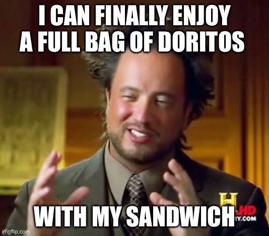 I CAN FINALLY ENJOY A FULL BAG OF DORITOS WITH MY SANDWICH | image tagged in memes,ancient aliens | made w/ Imgflip meme maker