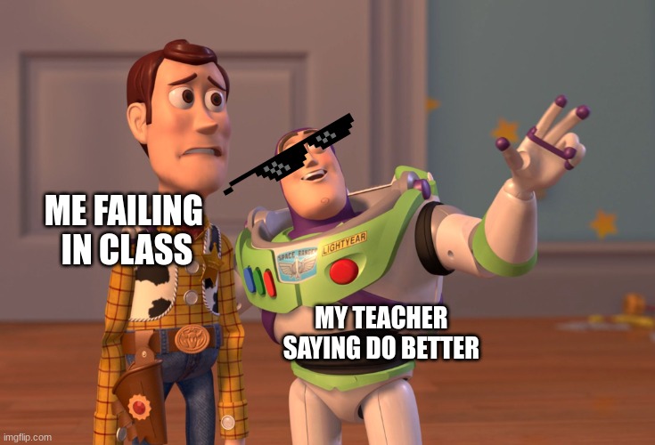 X, X Everywhere Meme | ME FAILING 
IN CLASS; MY TEACHER 
SAYING DO BETTER | image tagged in memes,x x everywhere | made w/ Imgflip meme maker