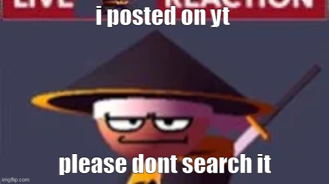 or search my yt acc at all- | i posted on yt; please dont search it | image tagged in this | made w/ Imgflip meme maker