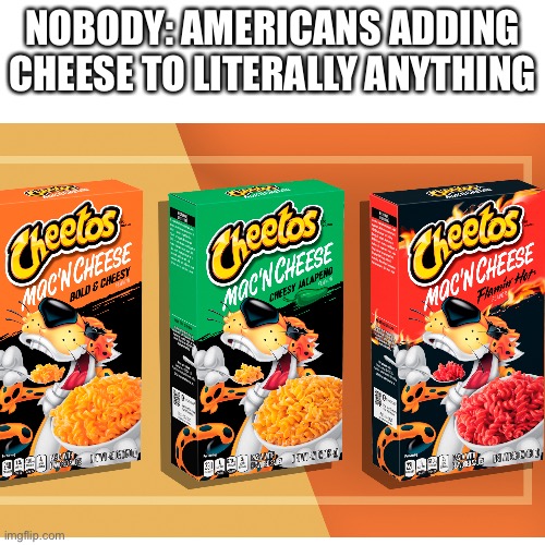 NOBODY: AMERICANS ADDING CHEESE TO LITERALLY ANYTHING | image tagged in cheese,why so serious | made w/ Imgflip meme maker