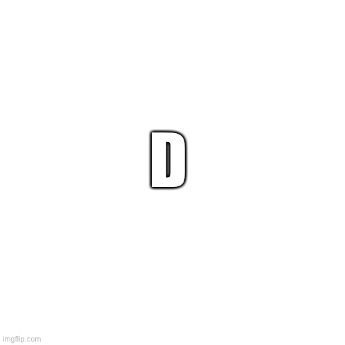 Blank Transparent Square Meme | D | image tagged in memes,blank transparent square | made w/ Imgflip meme maker