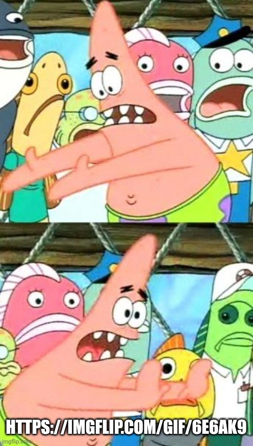 Put It Somewhere Else Patrick | HTTPS://IMGFLIP.COM/GIF/6E6AK9 | image tagged in memes,put it somewhere else patrick | made w/ Imgflip meme maker