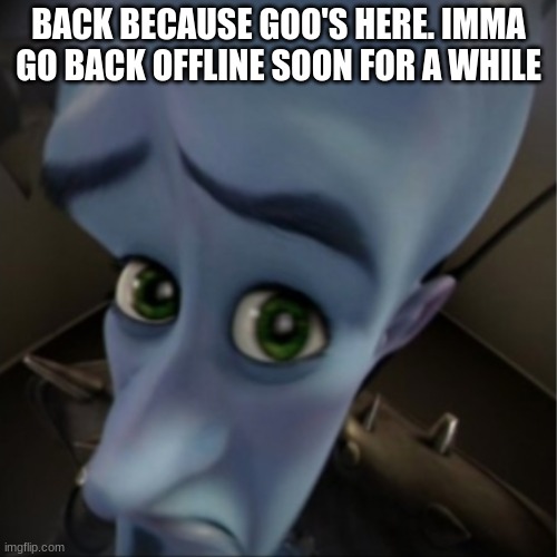 Megamind peeking | BACK BECAUSE GOO'S HERE. IMMA GO BACK OFFLINE SOON FOR A WHILE | image tagged in megamind peeking | made w/ Imgflip meme maker