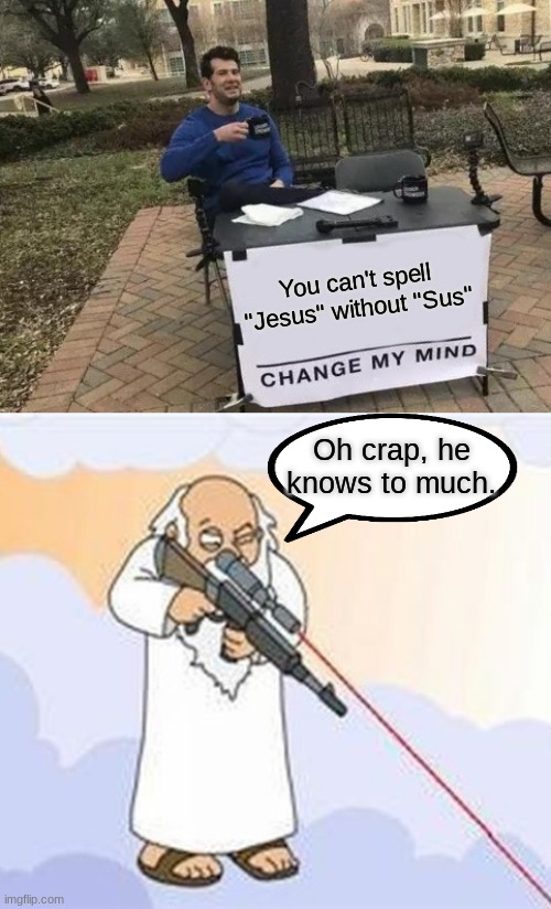 Crap...he found me *runs | You can't spell "Jesus" without "Sus"; Oh crap, he knows to much. | image tagged in memes,change my mind,jesus,sus | made w/ Imgflip meme maker