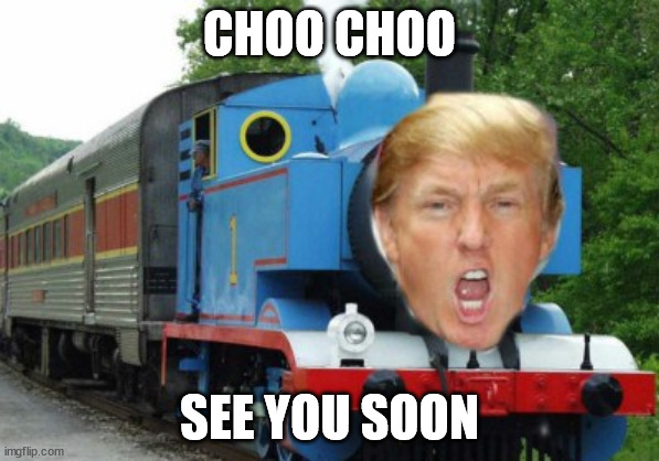 Here comes the Trump Train | CHOO CHOO; SEE YOU SOON | image tagged in trump train,all aboard,lol,elon musk,twitter | made w/ Imgflip meme maker