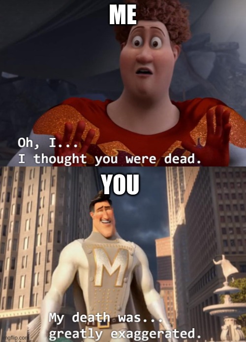 I thought you were dead | ME YOU | image tagged in i thought you were dead | made w/ Imgflip meme maker