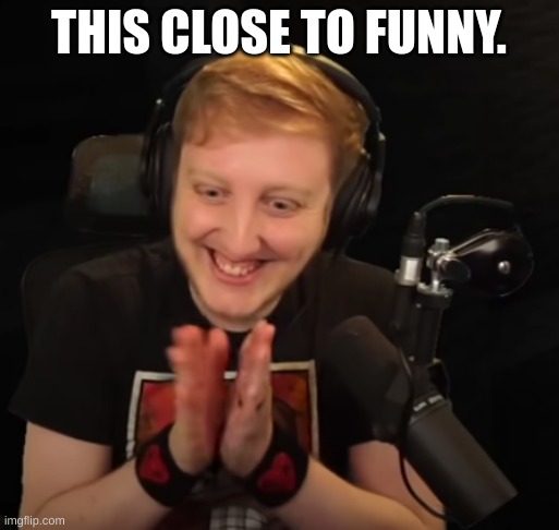 this close | THIS CLOSE TO FUNNY. | image tagged in this close | made w/ Imgflip meme maker
