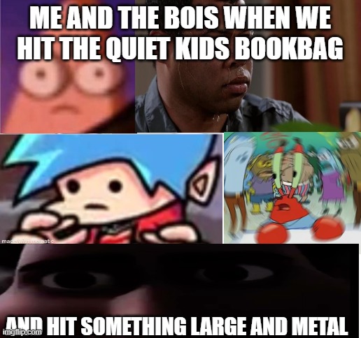 and what just a diddly darn second | ME AND THE BOIS WHEN WE HIT THE QUIET KIDS BOOKBAG; AND HIT SOMETHING LARGE AND METAL | image tagged in wait what | made w/ Imgflip meme maker