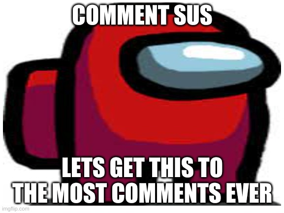 COMMENT SUS; LETS GET THIS TO THE MOST COMMENTS EVER | image tagged in comments | made w/ Imgflip meme maker