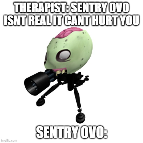 Sentry ovo isnt re- | THERAPIST: SENTRY OVO ISNT REAL IT CANT HURT YOU; SENTRY OVO: | image tagged in sentry,tf2,ovo6661 | made w/ Imgflip meme maker