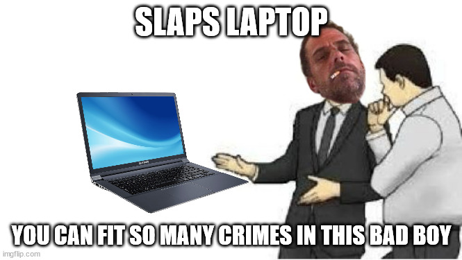 Hunter Biden could save the world with what he knows | SLAPS LAPTOP; YOU CAN FIT SO MANY CRIMES IN THIS BAD BOY | image tagged in slaps roof,hunter biden,laptop,politics,government corruption | made w/ Imgflip meme maker