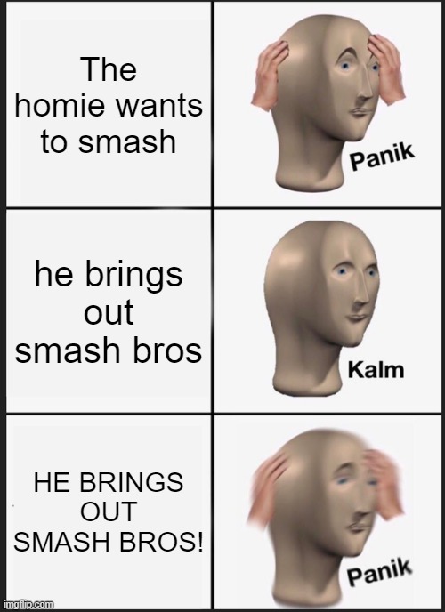 Panik Kalm Panik | The homie wants to smash; he brings out smash bros; HE BRINGS OUT SMASH BROS! | image tagged in memes,panik kalm panik | made w/ Imgflip meme maker