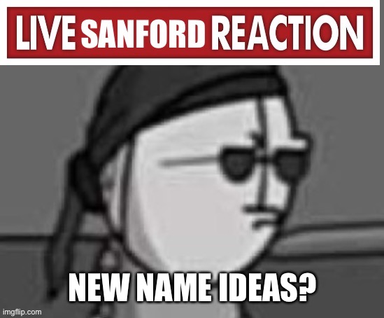 Live Sanford reaction | NEW NAME IDEAS? | image tagged in live sanford reaction | made w/ Imgflip meme maker